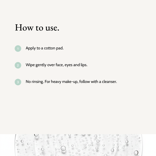 How to use Micellar Cleansing Water: Apply to a cotton pad. Wipe gently over face, eyes and lips. No rinsing. For heavy make-up, follow with a cleanser.