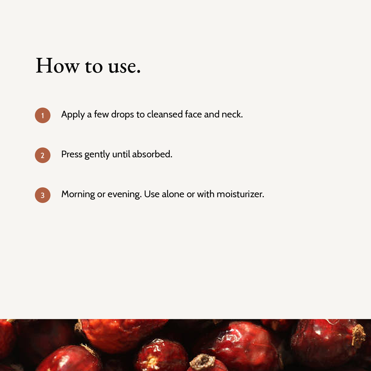 How to use Natural Retinol Alternative Oil Serum: Apply a few drops to cleansed face and neck. Press gently until absorbed. Morning or evening. Use alone or with moisturizer.
