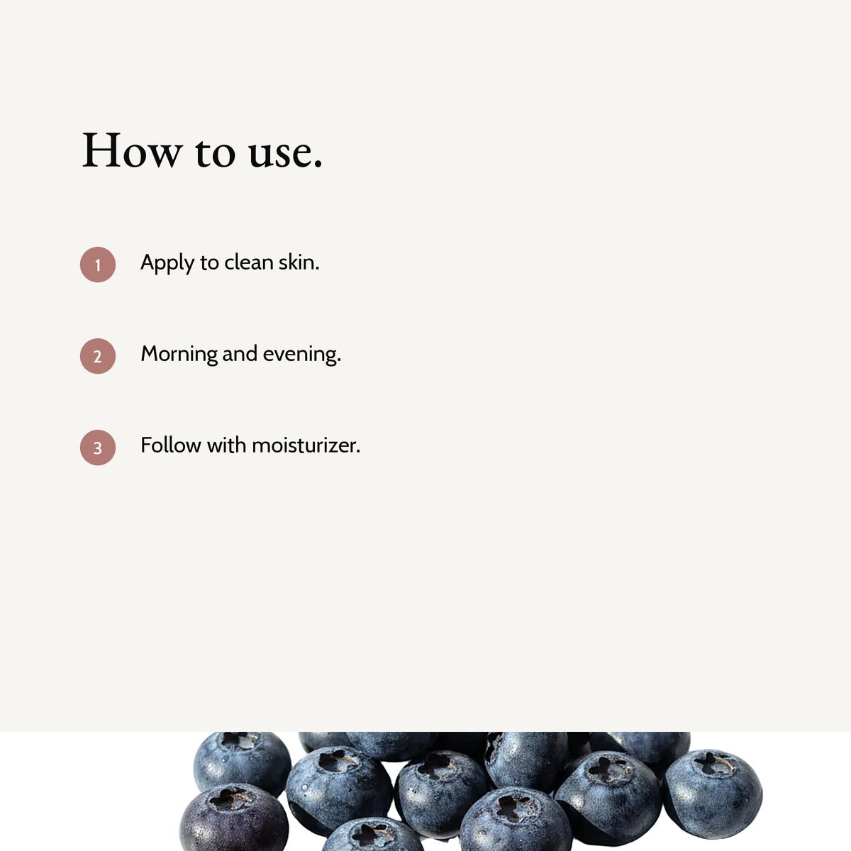 How to use Peptide Renewal Serum: Apply to clean skin. Morning and evening. Follow with moisturizer.