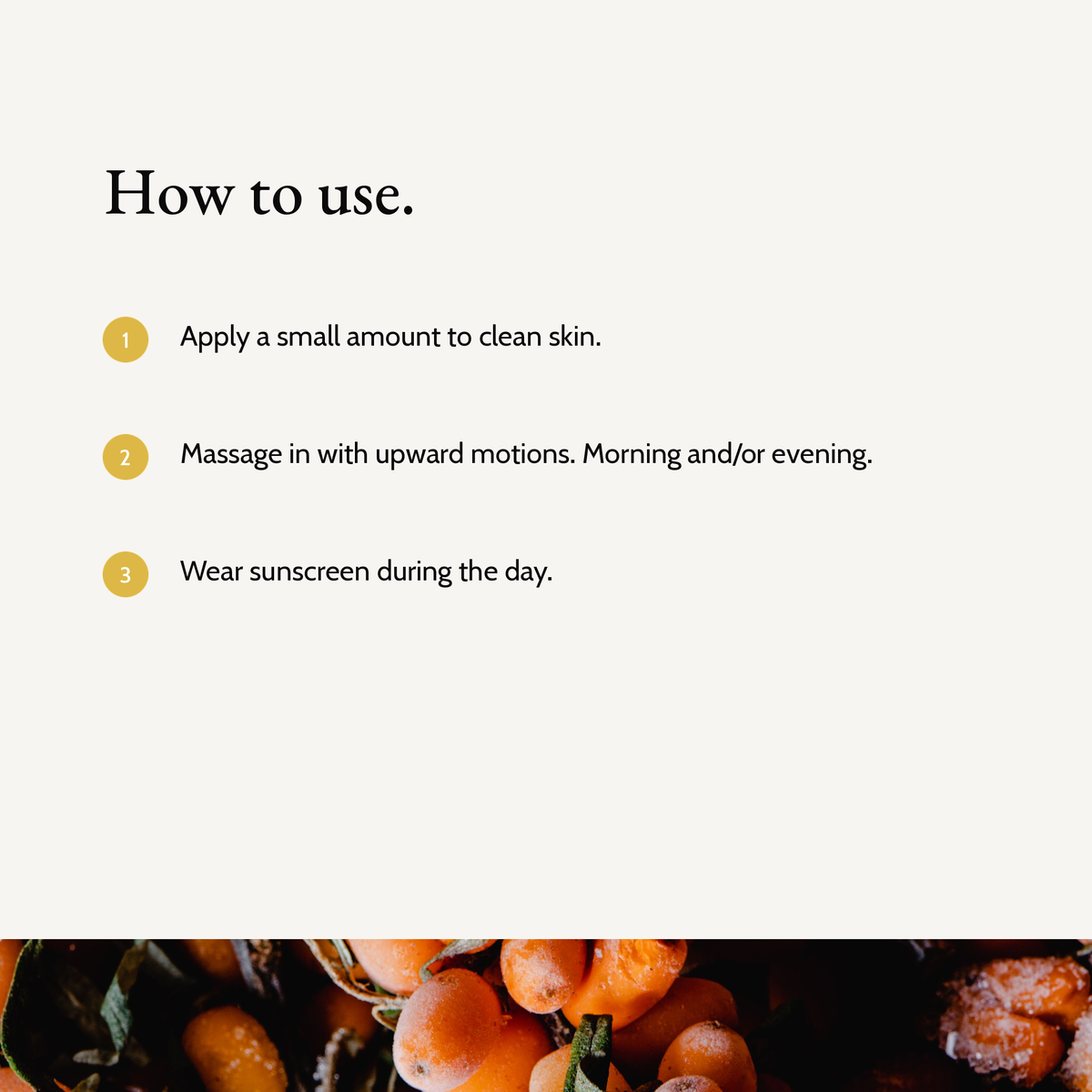How to use Vitamin C Serum: Apply a small amount to clean skin. Massage in with upward motions. Morning and/or evening. Wear sunscreen during the day.