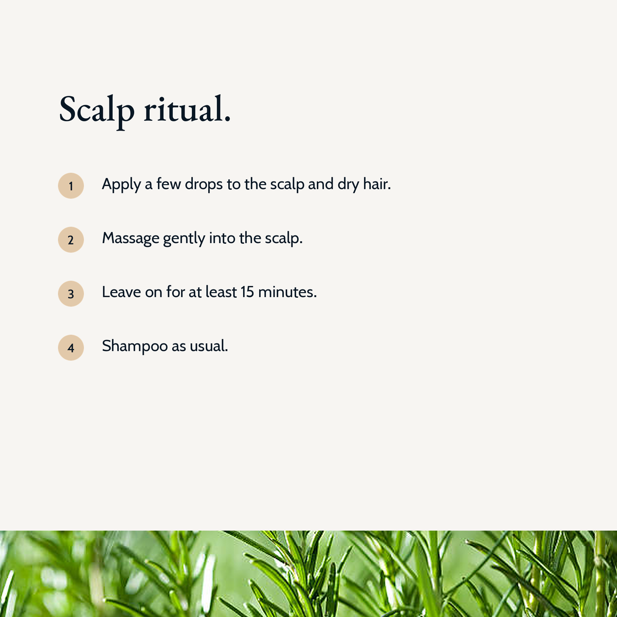 Scalp ritual: apply a few drops to scalp and dry hair, massage gently, leave on for at least 15 minutes, then shampoo
